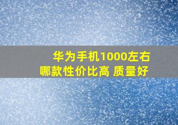 华为手机1000左右哪款性价比高 质量好